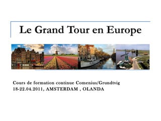 Le Grand Tour en Europe Cours de formation continue Comenius/Grundtvig 18-22.04.2011, AMSTERDAM , OLANDA 
