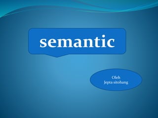 semantic
Oleh
Jepta sitohang
 