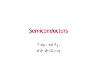 Semiconductors
Prepared By:
Ashish Gupta
 