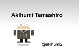 Akihumi Tamashiro




          @akihumi2
 