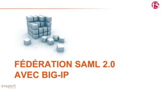 FÉDÉRATION SAML 2.0
AVEC BIG-IP
 
