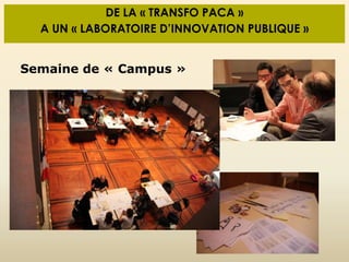 DE LA « TRANSFO PACA »
A UN « LABORATOIRE D’INNOVATION PUBLIQUE »
Semaine de « Campus »
 
