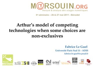 Arthur’s model of competing technologies when some choices are non-exclusives Fabrice Le Guel  Université Paris Sud 11 - ADIS [email_address] 