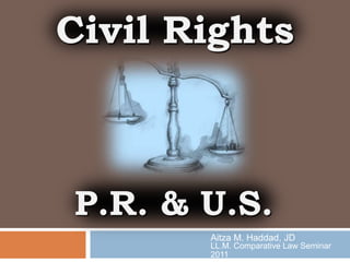 P.R. & U.S.
Civil Rights
Aitza M. Haddad, JD
LL.M. Comparative Law Seminar
2011
 