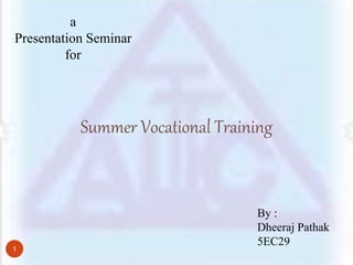 By :
Dheeraj Pathak
5EC29
a
Presentation Seminar
for
Summer Vocational Training
1
 