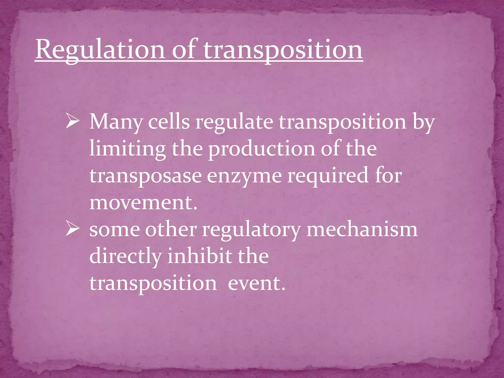 Regulation of transposition

   Many cells regulate transposition by
    limiting the production of the
    transposase enzyme required for
    movement.
   some other regulatory mechanism
    directly inhibit the
    transposition event.
 
