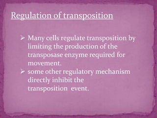 Regulation of transposition

   Many cells regulate transposition by
    limiting the production of the
    transposase enzyme required for
    movement.
   some other regulatory mechanism
    directly inhibit the
    transposition event.
 