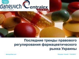 Последние тренды правового
            регулирования фармацевтического
                              рынка Украины
danevychlaw.com                  Centralex - Events / 13.02.2012
 