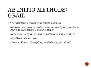  Neural network recognizing coding potential
• Incorporates genomic context information (splice junctions,
start and stop codons , poly-A signals)
• Not appropriate for sequences without genomic context
• http://compbio.ornl.gov
• Human, Mouse, Drosophila, Arabidopsis, and E. coli
 