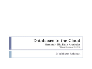 Databases in the Cloud
     Seminar: Big Data Analytics
                Winter Semester 2012-13



             Moshfiqur Rahman
 