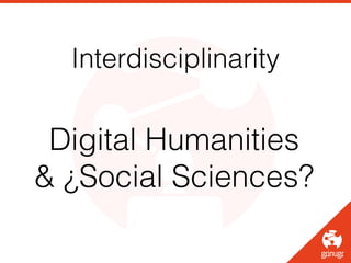 Interdisciplinarity
Digital Humanities
& ¿Social Sciences?
 