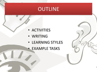 OUTLINE


•   ACTIVITIES
•   WRITING
•   LEARNING STYLES
•   EXAMPLE TASKS
 
