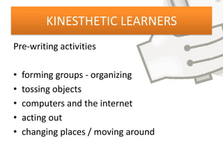 KINESTHETIC LEARNERS
Pre-writing activities

•   forming groups - organizing
•   tossing objects
•   computers and the internet
•   acting out
•   changing places / moving around
 