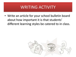 WRITING ACTIVITY
• Write an article for your school bulletin board
  about how important it is that students’
  different learning styles be catered to in class.
 