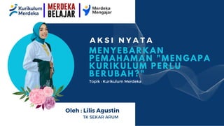 MENYEBARKAN
PEMAHAMAN "MENGAPA
KURIKULUM PERLU
BERUBAH?"
A K S I N Y A T A
Topik : Kurikulum Merdeka
Oleh : Lilis Agustin
TK SEKAR ARUM
 