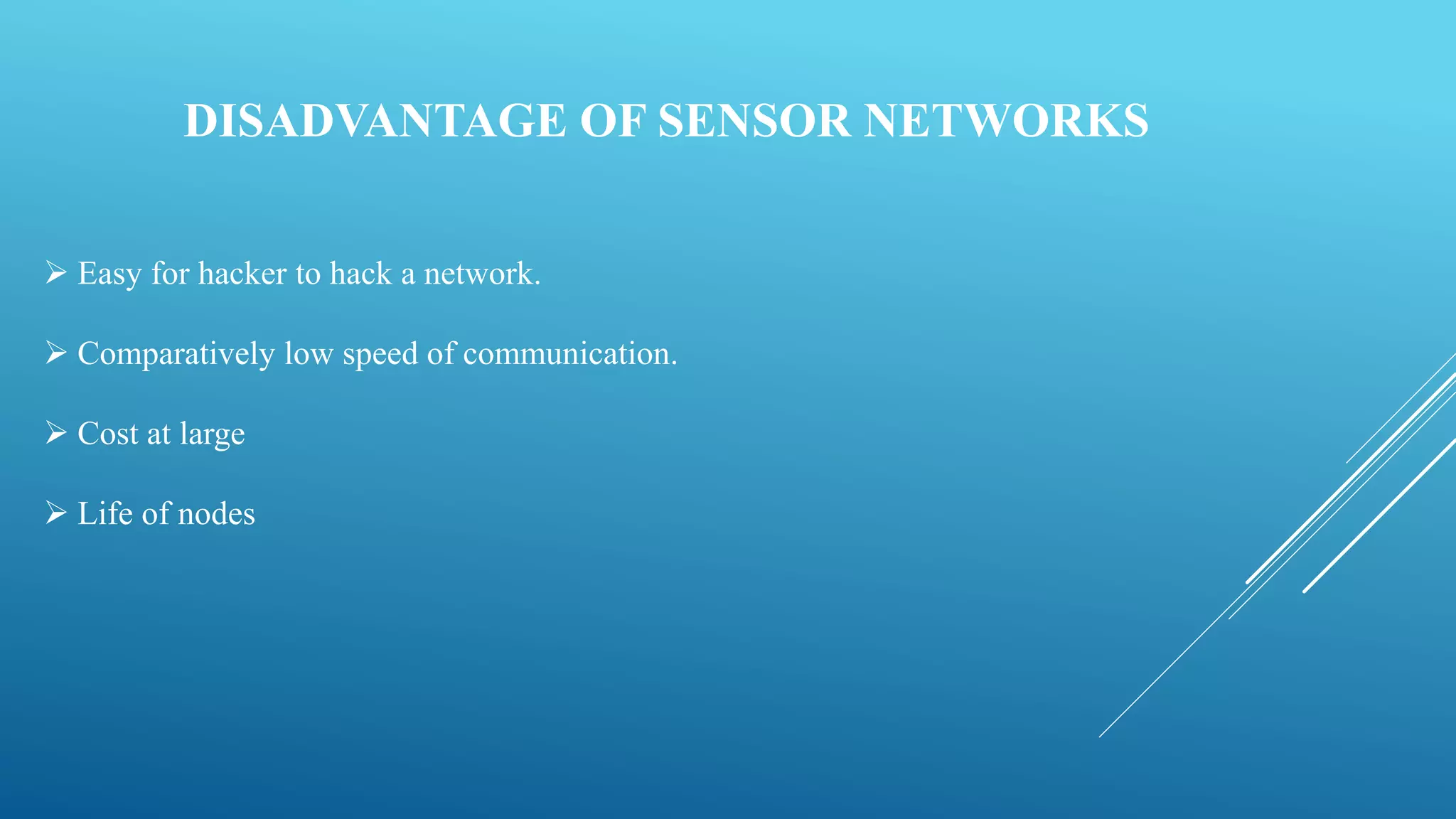 DISADVANTAGE OF SENSOR NETWORKS
 Easy for hacker to hack a network.
 Comparatively low speed of communication.
 Cost at large
 Life of nodes
 
