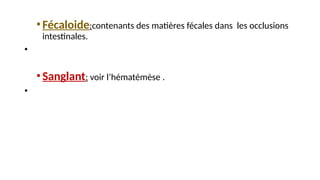 •Fécaloide:contenants des matières fécales dans les occlusions
intestinales.
•
•Sanglant: voir l’hématémèse .
•
 