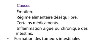 - Causes
-Émotion.
-Régime alimentaire déséquilibré.
-Certains médicaments.
-Inflammation aigue ou chronique des
intestins.
• Formation des tumeurs intestinales
 