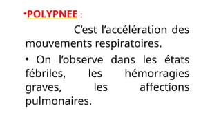 •POLYPNEE :
• C’est l’accélération des
mouvements respiratoires.
• On l’observe dans les états
fébriles, les hémorragies
graves, les affections
pulmonaires.
 