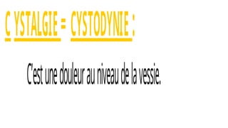 CYSTALGIE=CYSTODYNIE:
C’estunedouleurauniveaudelavessie.
 