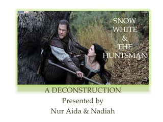 SNOW
               WHITE
                 &
                THE
             HUNTSMAN



A DECONSTRUCTION
    Presented by
 Nur Aida & Nadiah
 