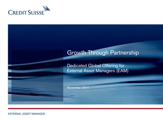 Growth Through Partnership

                         Dedicated Global Offering for
                         External Asset Managers (EAM)


                         November 2011




EXTERNAL ASSET MANAGER
                              June 2009                  Slide 1
 