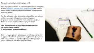 Και εμείσ τι μποροφμε να κάνουμε για αυτό;
Εςείσ ςιμερα ςυμμετζχετε ςε μια τεράςτια παγκόςμια κίνθςθ που
λζγεται Παγκόςμια Εκςτρατεία για τθν Εκπαίδευςθ και ςτοχεφει
όλα τα παιδιά του κόςμου να μποροφν να πάνε τουλάχιςτον ςτο
Δθμοτικό Σχολείο.
Τθν ίδια εβδομάδα θ ίδια δράςθ γίνεται παράλλθλα από μακθτζσ
ςε όλον τον κόςμο. Κάκε χρόνο οι πολιτικοί αρχθγοί
ενθμερϊνονται και τουσ αςκείται πίεςθ ϊςτε να αναλάβουν
δράςθ να κάνουν τθ δζςμευςι τουσ πραγματικότθτα.
Γιατί είναι ςθμαντικό να ςυμμετζχουμε ςε εκςτρατείεσ;
Για ποιουσ λόγουσ γίνονται;
Τι αποτελζςματα μποροφν να φζρουν;
Φζτοσ θ ςυμμετοχι και θ δράςθ ςασ είναι πολφ ςθμαντικι κακϊσ
οι χάρτινεσ αλυςίδεσ κα αποτελζςουν ςυμβολικά τθ φωνι ςασ ςε
κάκε μασ ςυνάντθςθ με αρμόδιουσ φορείσ και Υπουργεία για να
γίνει θ Εκπαίδευςθ για Όλουσ πραγματικότθτα!
 