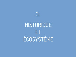 3.
HISTORIQUE
ET
ÉCOSYSTÈME
 