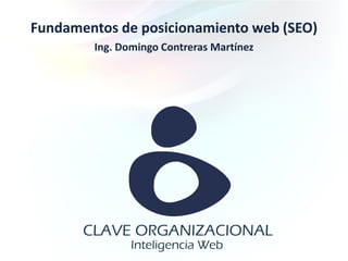 Fundamentos de posicionamiento web (SEO)
        Ing. Domingo Contreras Martínez
 