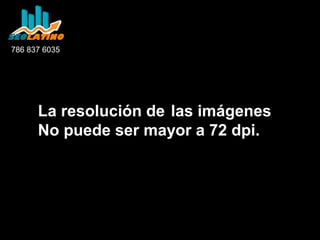 786 837 6035

La resolución de las imágenes
No puede ser mayor a 72 dpi.

 