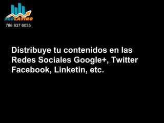 786 837 6035

Distribuye tu contenidos en las
Redes Sociales Google+, Twitter
Facebook, Linketin, etc.

 
