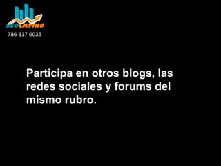 786 837 6035

Participa en otros blogs, las
redes sociales y forums del
mismo rubro.

 