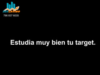 786 837 6035

Estudia muy bien tu target.

 