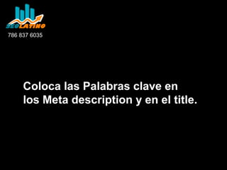 786 837 6035

Coloca las Palabras clave en
los Meta description y en el title.

 