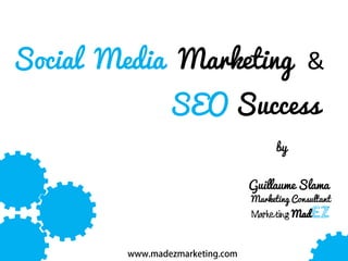 Social Media Marketing &
SEO Success
by
Guillaume Slama

Marketing Consultant

Marketing Mad

 