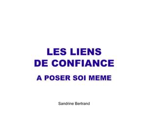 LES LIENS
DE CONFIANCE
A POSER SOI MEME


    Sandrine Bertrand
 