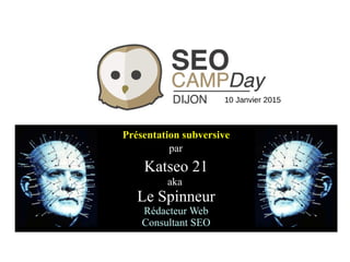 Présentation subversive
par
Katseo 21
aka
Le Spinneur
Rédacteur Web
Consultant SEO
10 Janvier 2015
 