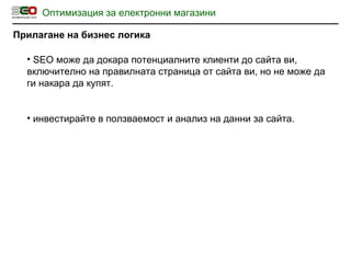 Оптимизация за електронни магазини Прилагане на бизнес логика SEO  може да докара потенциалните клиенти до сайта ви, включително на правилната страница от сайта ви, но не може да ги накара да купят. инвестирайте в ползваемост и анализ на данни за сайта. 