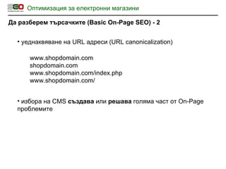 Оптимизация за електронни магазини Да разберем търсачките  (Basic On-Page SEO)  - 2 ,[object Object],www.shopdomain.com shopdomain.com www.shopdomain.com/index.php www.shopdomain.com/ ,[object Object]