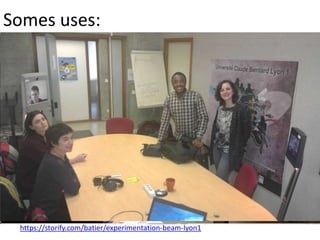 Somes uses:
https://storify.com/batier/experimentation-beam-lyon1
 