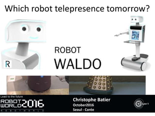 Which robot telepresence tomorrow?
Christophe Batier
October2016
Seoul - Corée
 