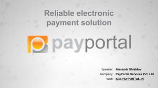 Reliable electronic
payment solution
Speaker: Alexandr Shishlov
Company: PayPortal Services Pvt. Ltd
Web: ICO.PAYPORTAL.IN
 