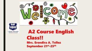 A2 Course English
Class!!
Mrs. Erendira A. Tellez
September 21st-25th
 