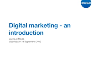 Digital marketing - an
introduction
Barefoot Media
Wednesday 19 September 2012
 