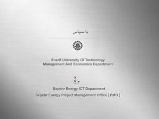 Sharif University Of Technology 
Management And Economics Department 
Here comes your footer 
Sharif University Of Technology 
Page 16 
با سپاس 
Sepehr Energy ICT Department 
Sepehr Energy Project Management Office ( PMO ) 
