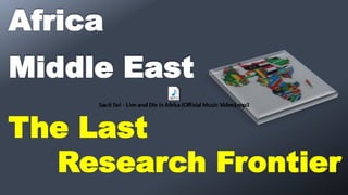Middle East
Africa
The Last
Research Frontier
 