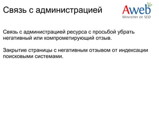 Связь с администрацией

Связь с администрацией ресурса с просьбой убрать
негативный или компрометирующий отзыв.

Закрытие страницы с негативным отзывом от индексации
поисковыми системами.
 