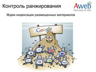 Контроль ранжирования
 Ждем индексации размещенных материалов
 