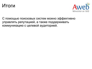 Итоги

С помощью поисковых систем можно эффективно
управлять репутацией, а также поддерживать
коммуникацию с целевой аудиторией.
 