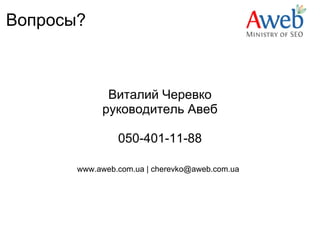 Вопросы?



             Виталий Черевко
            руководитель Авеб

                050-401-11-88

       www.aweb.com.ua | cherevko@aweb.com.ua    
 